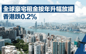全球豪宅租金按年升幅放緩 香港跌0.2% 萊坊：海外人才來港更傾向租樓