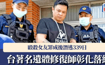 逃亡339天︱台著名遺體師殺女友罪成棄保  彰化噴辣椒水拒捕終落網
