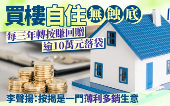 買樓自住無蝕底 每三年轉按賺回贈 逾10萬元落袋 李聲揚：按揭是一門薄利多銷生意