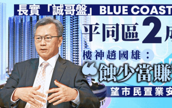 長實「誠哥盤」BLUE COAST撈底價平同區2成 樓神趙國雄「蝕少當賺」望市民置業安居