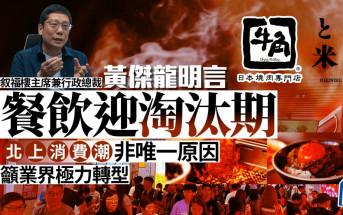 黃傑龍明言餐飲迎淘汰期 北上消費潮非唯一原因 籲業界極力轉型