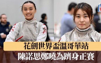 劍擊│花劍世界盃溫哥華站  陳諾思鄭曉為躋身正賽