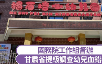 甘肅省提級調查幼兒血鉛案 國務院工作組督辦