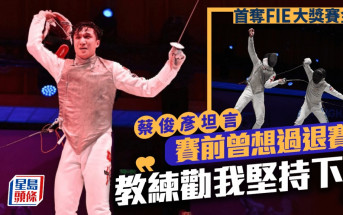 剑击｜赛前曾想过退赛  蔡俊彦：「多谢教练、屋企人及朋友一直陪伴，我才走到现在」