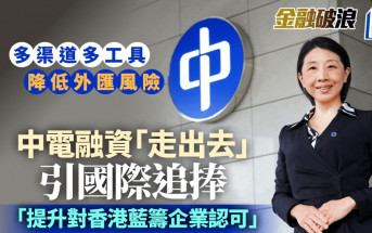 中電融資「走出去」引國際追捧 多渠道多工具降外匯風險 「提升對香港藍籌企業認可」