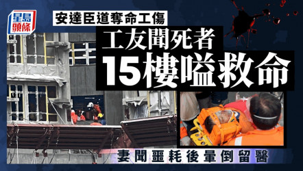 安達臣道奪命工傷｜工友曾聞死者15樓嗌救命 妻子收噩耗激動暈倒留醫