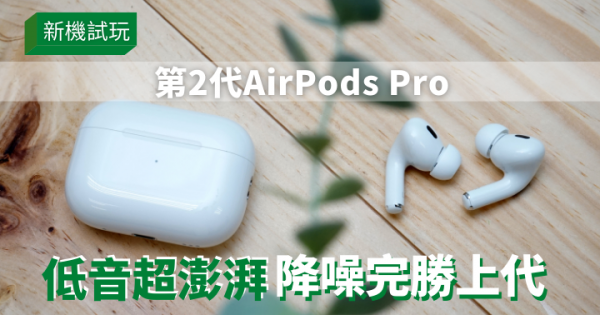 新機試玩｜第2代AirPods Pro低音澎湃降噪完勝初代充電盒內置尋找 