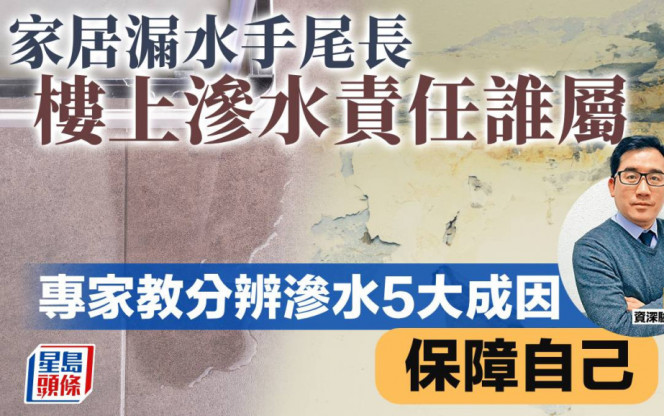 家居漏水手尾長 樓上滲水責任誰屬  專家教分辨滲水5大成因 保障自己