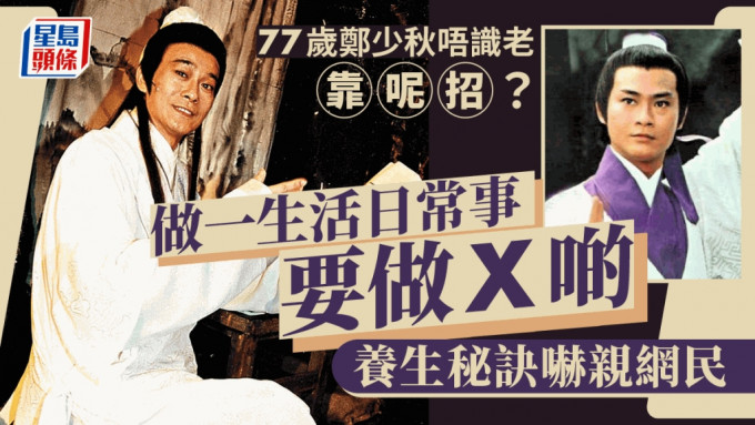 77歲鄭少秋唔識老靠呢招？養生秘訣大揭秘嚇親網民 秋官：做一生活日常事要做X啲