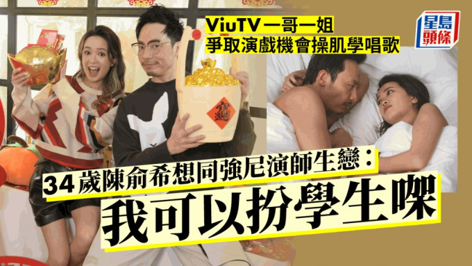 独家丨34岁陈俞希想同强尼演师生恋：我可以扮学生㗎  ViuTV一哥一姐争取演戏机会操肌学唱歌