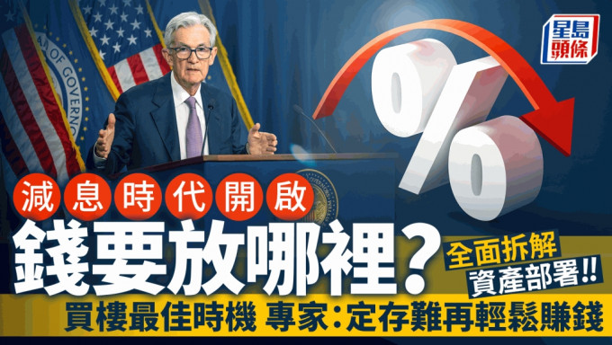 减息时代开启 钱要放哪里？ 全面拆解资产部署 买楼最佳时机 专家：定存难再轻松赚钱