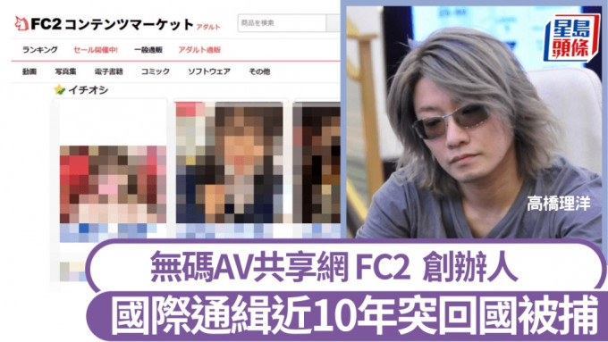 日本無碼AV網站FC2創辦人高橋理洋逃亡10年突回國，落機即被捕。