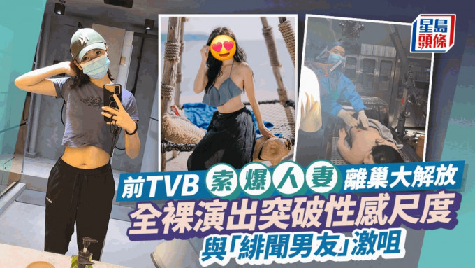 前TVB索爆人妻离巢大解放 全裸演出突破性感尺度 与「绯闻男友」激咀