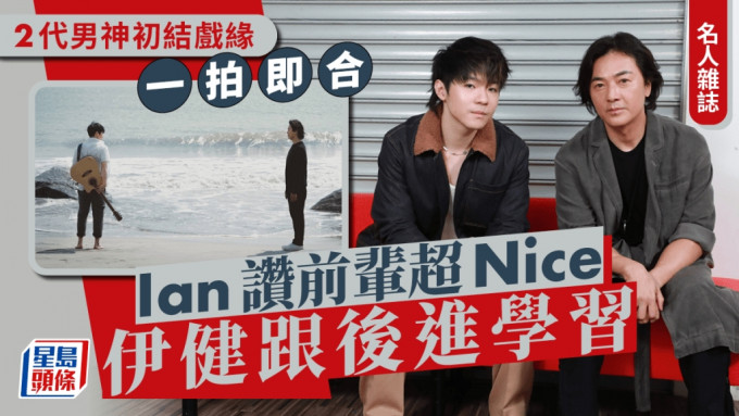 名人杂志丨Ian赞前辈超Nice伊健跟后进学习   2代男神初结戏缘一拍即合