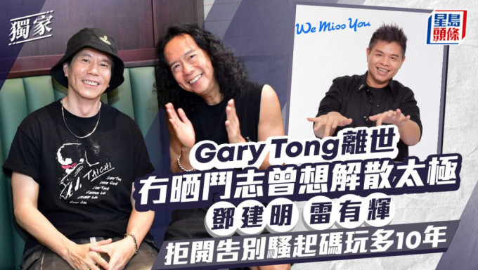 邓建明 雷有辉拒开告别骚起码玩多10年 Gary Tong离世冇晒斗志曾想解散太极。