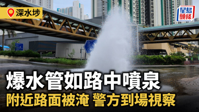 深水埗爆水管如路中噴泉 附近路面被淹 警方到場視察