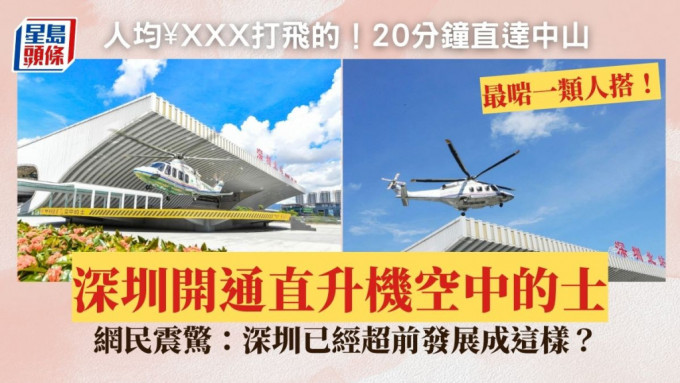 深圳開通空中的士！人均¥XXX搭直升機「打飛的」 20分鐘直達中山/包機來往港澳 網民震驚：深圳已經超前發展成這樣？