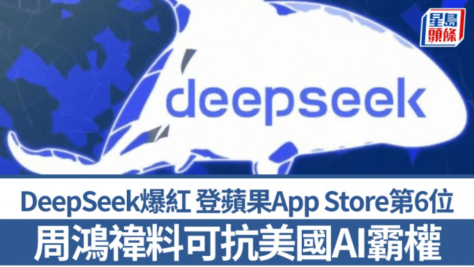 DeepSeek爆红 登苹果App Store第6位 传Meta爆内部焦虑 周鸿禕料可抗美国AI霸权