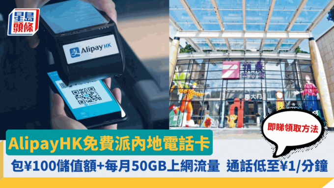 AlipayHK免費派內地電話卡 包¥100儲值額+每月50GB上網 內地通話低至¥1/分鐘 即睇領取方法+換領地點