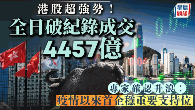 港股超强势！全日破纪录成交4457亿 专家确认升浪︰疫情以来首企稳重要支持位｜港股收市