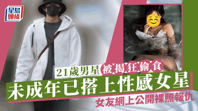 21歲男星狂偷食被女友公開兩人裸照 毫無悔意遭毀滅式爆料 未成年已搭上性感女星