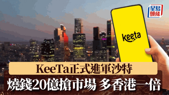 KeeTa宣布正式進軍沙特阿拉伯 投放20億搶市場 仿效香港主打無門檻免運費