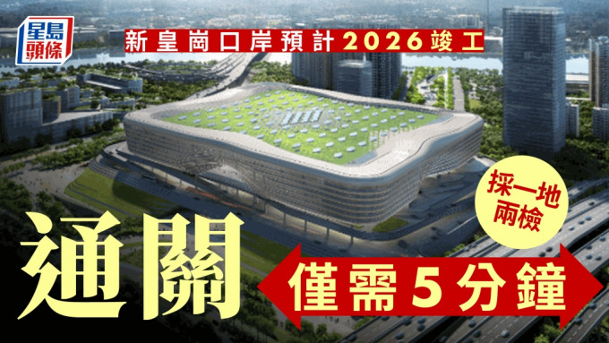 新皇崗口岸將於2026年竣工 採一地兩檢、通關僅需5分鐘