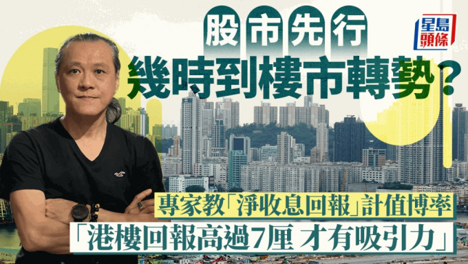 股市先行 幾時到樓市轉勢？ 專家教「淨收息回報」計值博率 「港樓回報高過7厘 才有吸引力」