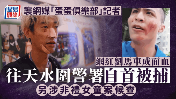 网络红人刘马车荃新天地袭击网媒记者 成面血往天水围警署自首被捕