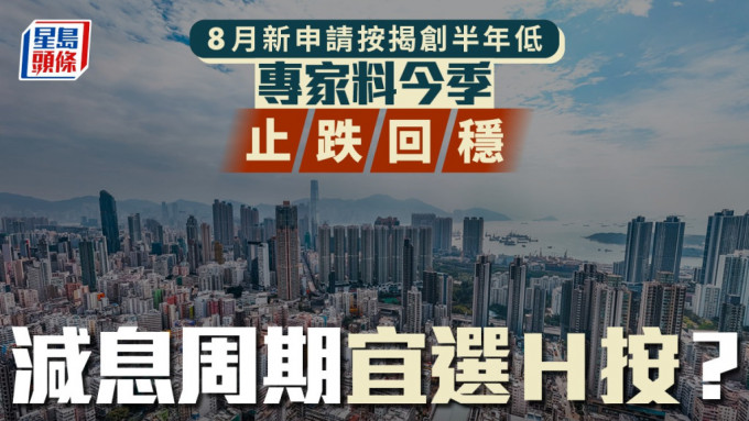 8月新申請按揭創半年低 專家料今季止跌回穩 減息周期宜選H按？