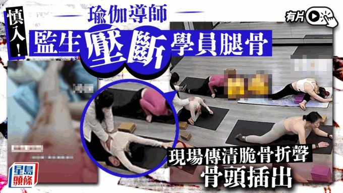 恐怖瑜伽班︱导师监生压断学员腿骨 CCTV片传清脆骨折声︱有片