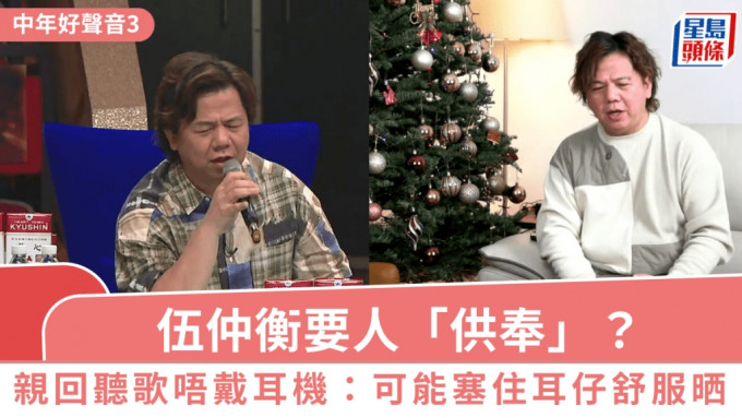 中年好声音3丨伍仲衡要人「供奉」？亲回听歌唔戴耳机之谜：可能戴咗塞住耳仔舒服晒