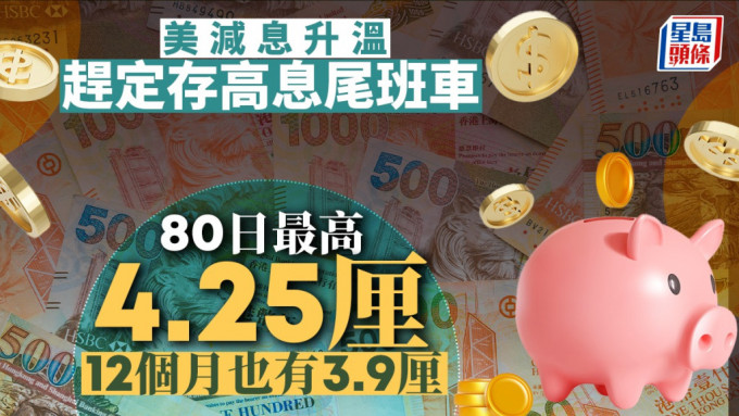 定存攻略｜美减息升温 赶定存高息尾班车 80日最高4.25厘 12个月也有3.9厘