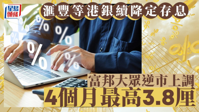 定存攻略｜滙丰等港银续降定存息 富邦大众逆市上调 4个月最高3.8厘