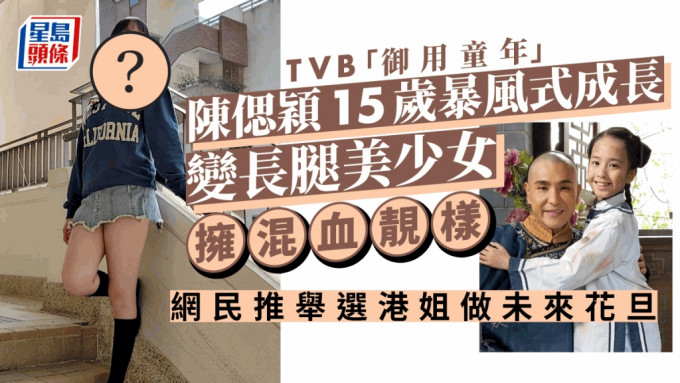 TVB「御用童年」陳偲穎15歲暴風式成長！變長腿美少女擁混血靚樣網民推舉選港姐