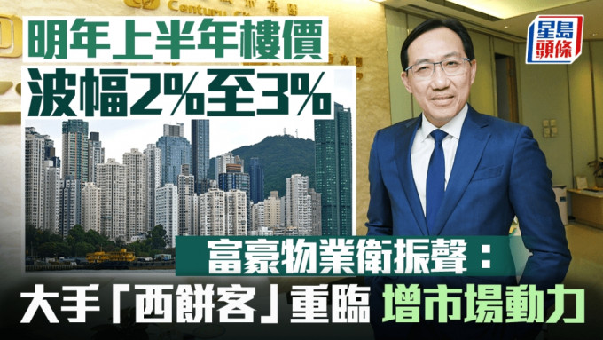 明年上半年楼价波幅2%至3% 富豪物业卫振声：大手「西饼客」重临 增添市场动力