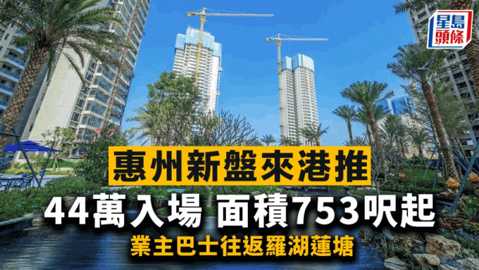 惠州新盘来港推 44万入场 提供2房至4房 面积753尺起 业主巴士往返罗湖莲塘
