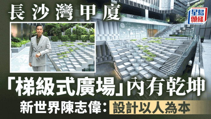 長沙灣甲廈「梯級式廣場」內有乾坤 新世界陳志偉：設計以人為本