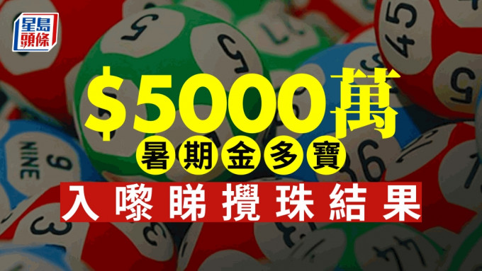 六合彩｜5000万元暑期金多宝  入嚟睇搅珠结果