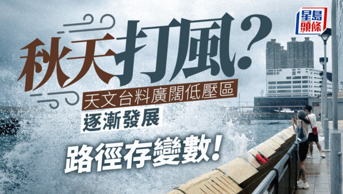 天文台｜秋台风来袭？西北太平洋广阔低压区未来数日逐渐发展 路径存变数