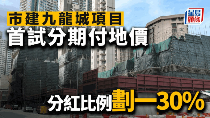 市建九龍城項目 首試分期付地價 分紅比例劃一30%