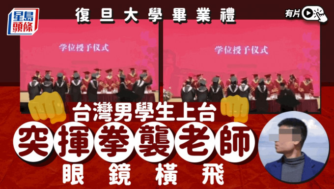 有片｜復旦大學畢業禮 傳台灣學生揮拳打老師眼鏡橫飛