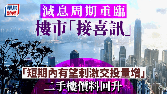 减息周期重临 楼市接喜讯「短期内有望刺激交投量增」