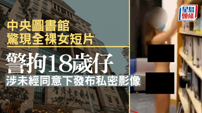 中央图书馆惊现全裸女短片 警方拘18岁仔涉未经同意下发布私密影像