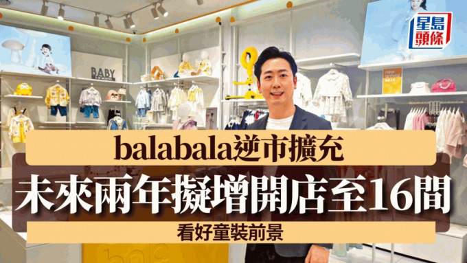 balabala逆市擴充 未來兩年擬增開店至16間 看好童裝前景