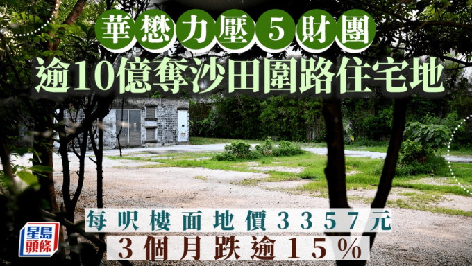 華懋力壓5財團 逾10億奪沙田圍路住宅地 每呎樓面地價3357元