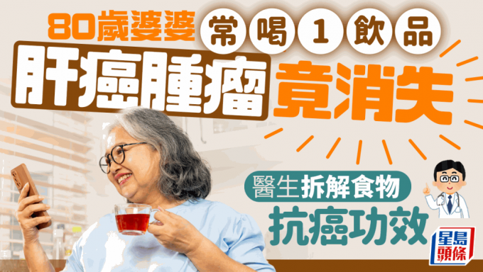 防癌食物｜80歲婆婆患肝癌 常喝1飲品腫瘤消失不復發！醫生拆解食物抗癌功效