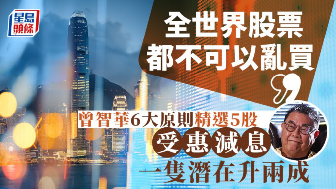 「全世界股票你都不可以亂買」 「碌Sir」曾智華6大原則精選5股 受惠減息 一隻潛在升兩成