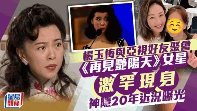 神隐20年花旦与杨玉梅聚会惊见状态不敌岁月？  多位昔日亚视好友齐集有惊喜