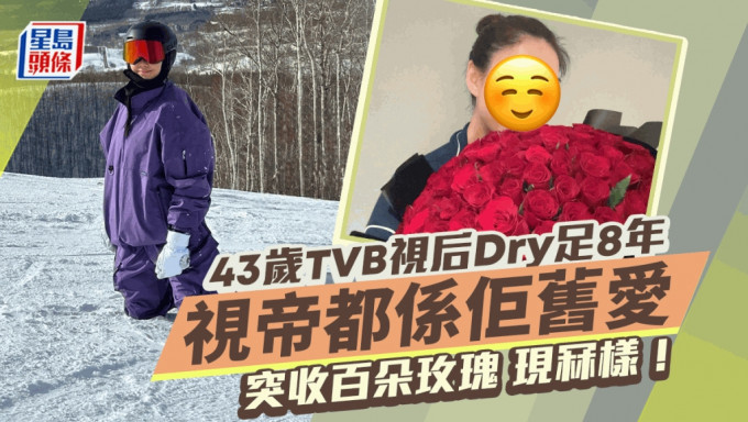 43岁TVB视后Dry足8年突收百朵玫瑰现冧样！曾与有钱女争仔  视帝都系佢旧爱